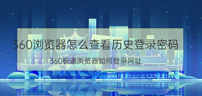 360浏览器怎么查看历史登录密码 360极速浏览器如何登录网址？